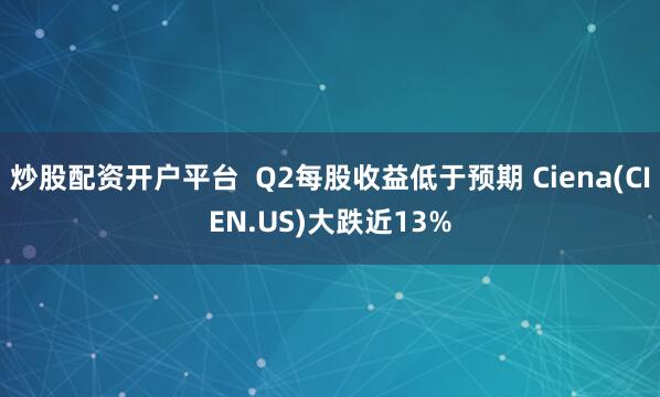 炒股配资开户平台  Q2每股收益低于预期 Ciena(CIEN.US)大跌近13%