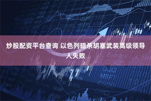炒股配资平台查询 以色列暗杀胡塞武装高级领导人失败