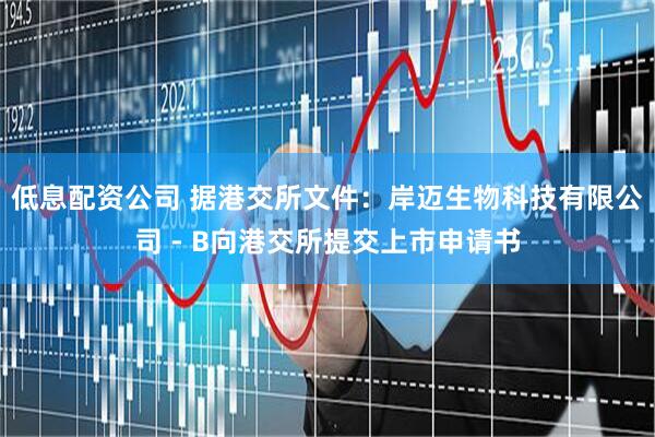 低息配资公司 据港交所文件：岸迈生物科技有限公司 - B向港交所提交上市申请书