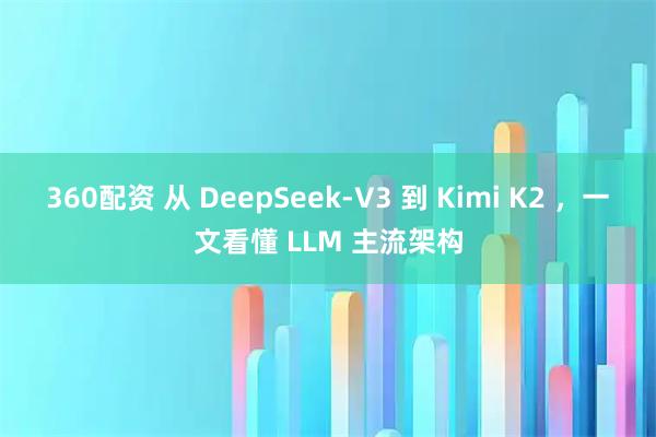 360配资 从 DeepSeek-V3 到 Kimi K2 ，一文看懂 LLM 主流架构