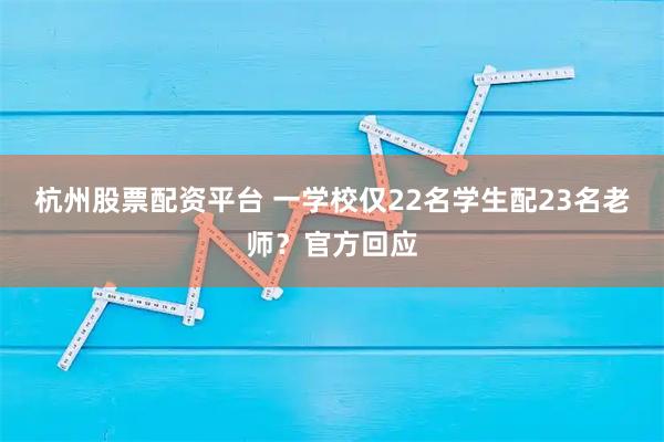 杭州股票配资平台 一学校仅22名学生配23名老师？官方回应