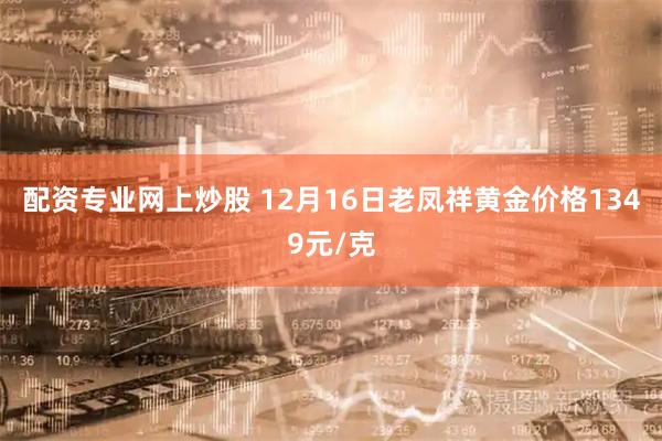配资专业网上炒股 12月16日老凤祥黄金价格1349元/克